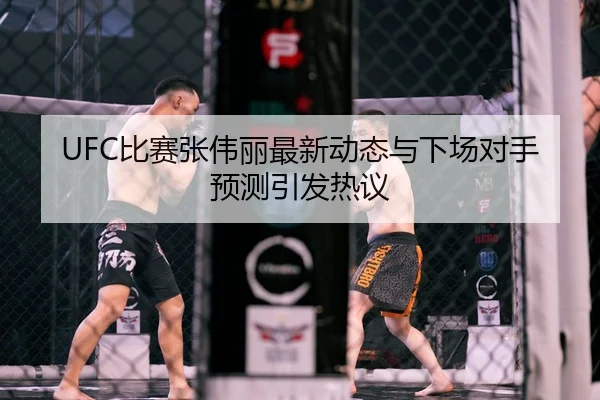 UFC比赛张伟丽最新动态与下场对手预测引发热议