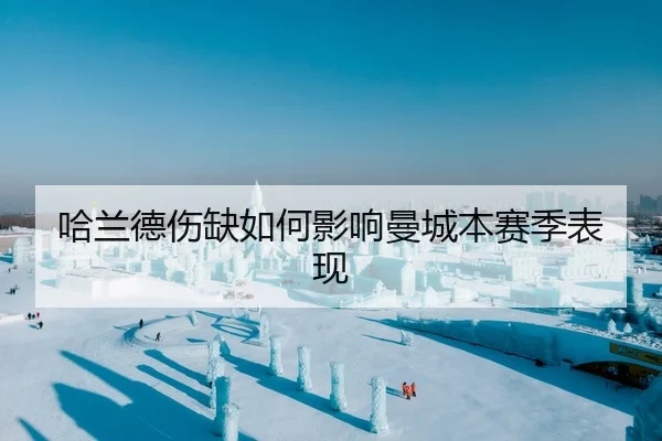 哈兰德伤缺如何影响曼城本赛季表现
